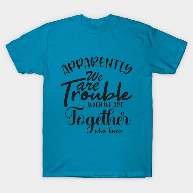 Apparently We are Trouble when we are Together who knewShirt, Sister Shirt, Sister Tee Shirt, Adult Sister Shirts, Matching Best Friend Shirts T-Shirt by irenelopezz